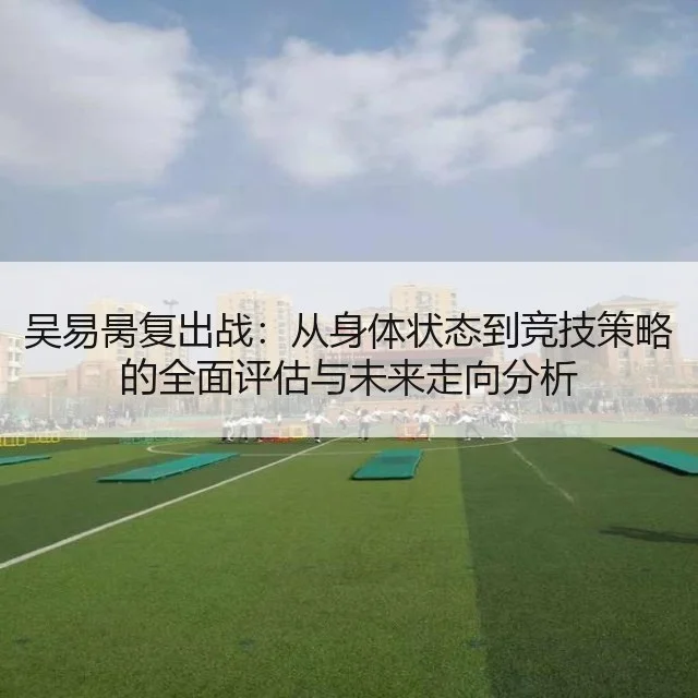 吴易昺复出战:从身体状态到竞技策略的全面评估与未来走向分析